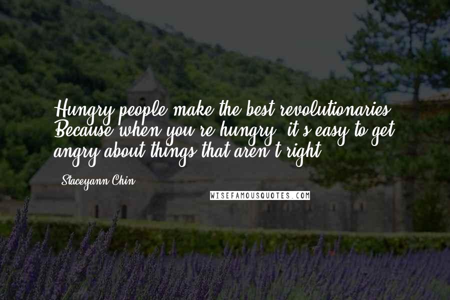 Staceyann Chin Quotes: Hungry people make the best revolutionaries. Because when you're hungry, it's easy to get angry about things that aren't right.