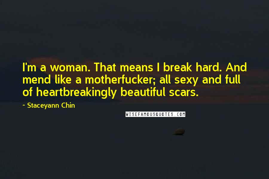 Staceyann Chin Quotes: I'm a woman. That means I break hard. And mend like a motherfucker; all sexy and full of heartbreakingly beautiful scars.