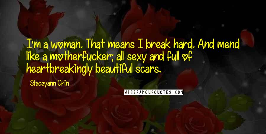 Staceyann Chin Quotes: I'm a woman. That means I break hard. And mend like a motherfucker; all sexy and full of heartbreakingly beautiful scars.
