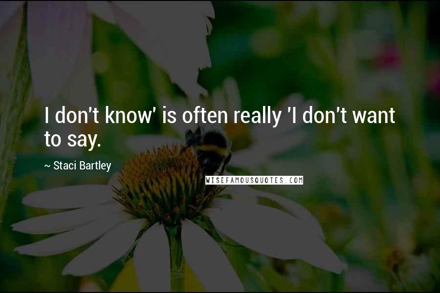 Staci Bartley Quotes: I don't know' is often really 'I don't want to say.