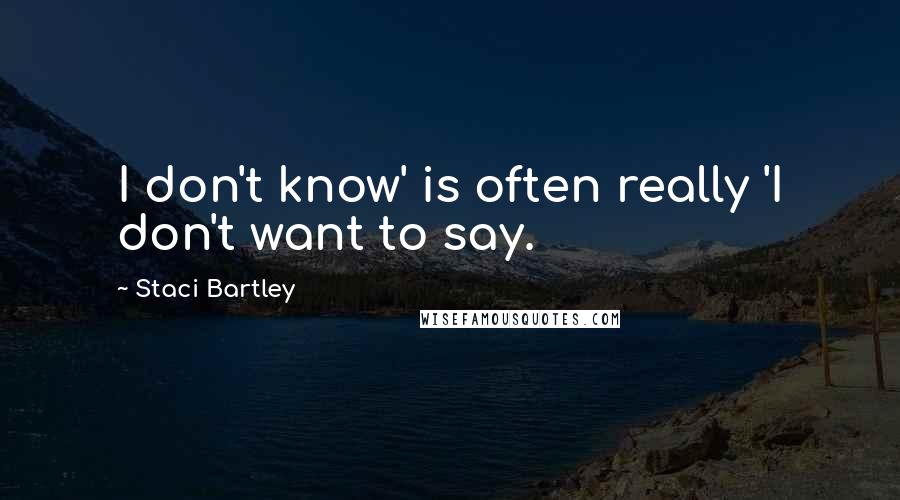 Staci Bartley Quotes: I don't know' is often really 'I don't want to say.