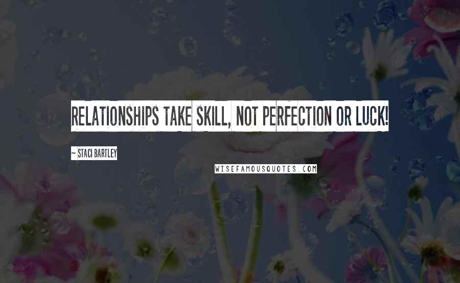 Staci Bartley Quotes: Relationships take skill, not perfection or luck!
