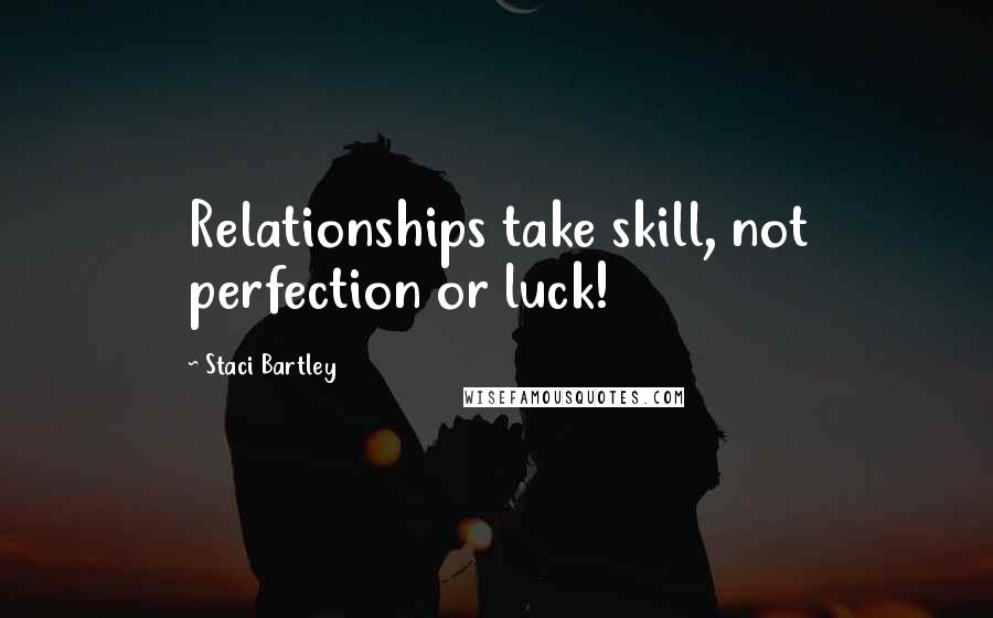 Staci Bartley Quotes: Relationships take skill, not perfection or luck!