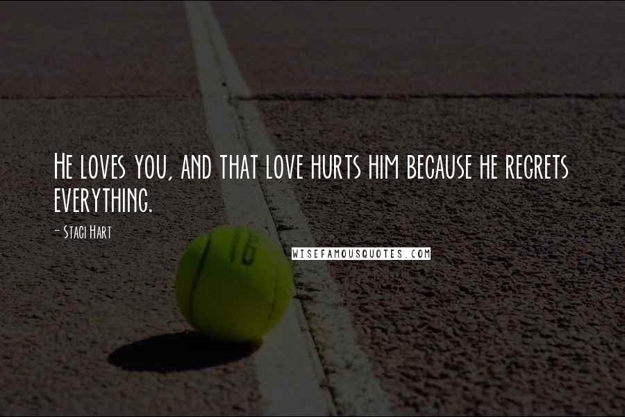 Staci Hart Quotes: He loves you, and that love hurts him because he regrets everything.