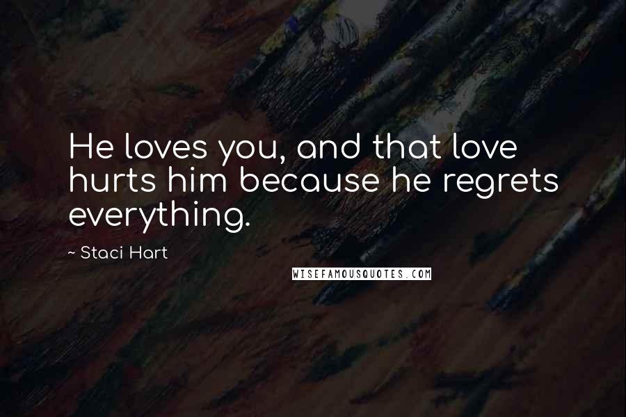 Staci Hart Quotes: He loves you, and that love hurts him because he regrets everything.