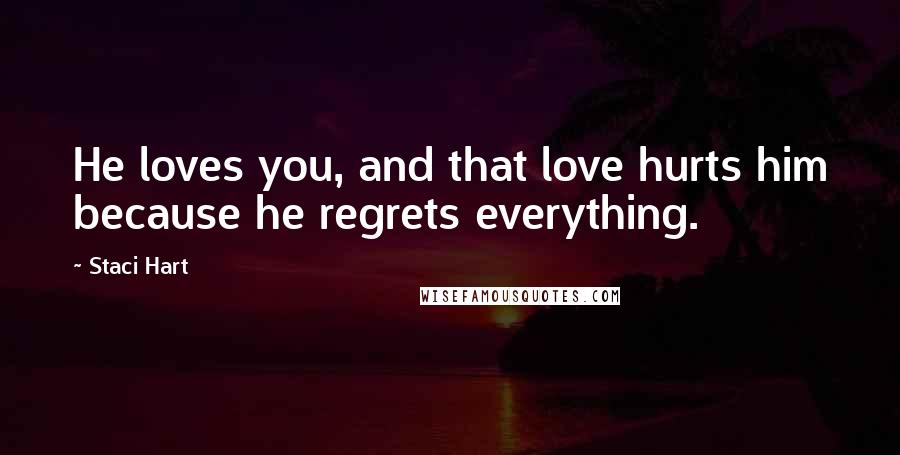 Staci Hart Quotes: He loves you, and that love hurts him because he regrets everything.