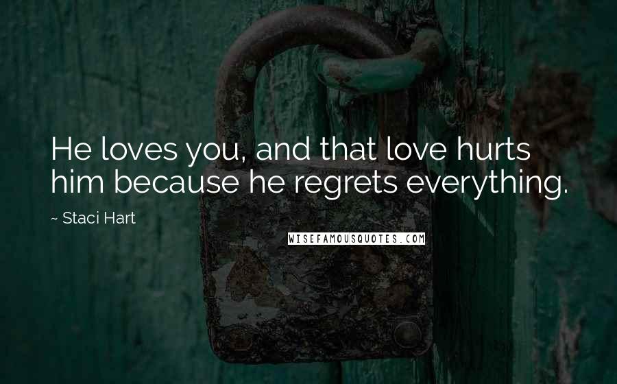 Staci Hart Quotes: He loves you, and that love hurts him because he regrets everything.