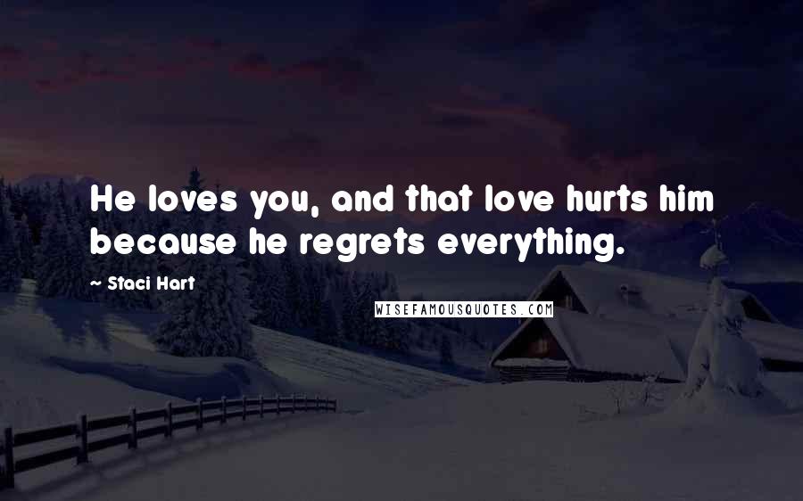 Staci Hart Quotes: He loves you, and that love hurts him because he regrets everything.