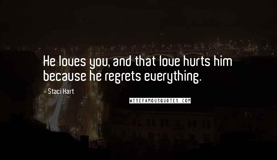 Staci Hart Quotes: He loves you, and that love hurts him because he regrets everything.