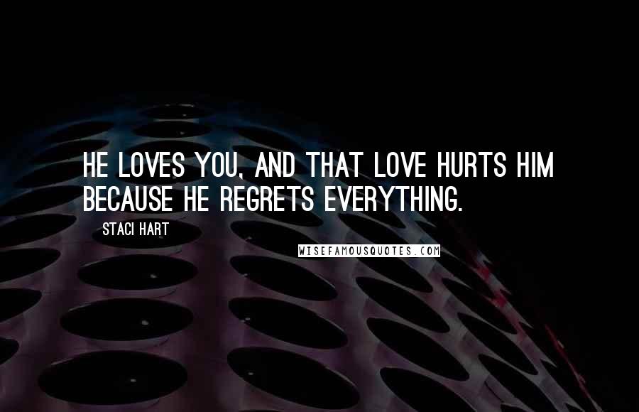 Staci Hart Quotes: He loves you, and that love hurts him because he regrets everything.