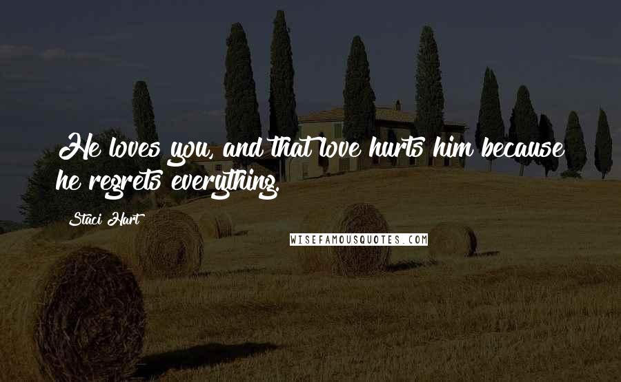 Staci Hart Quotes: He loves you, and that love hurts him because he regrets everything.