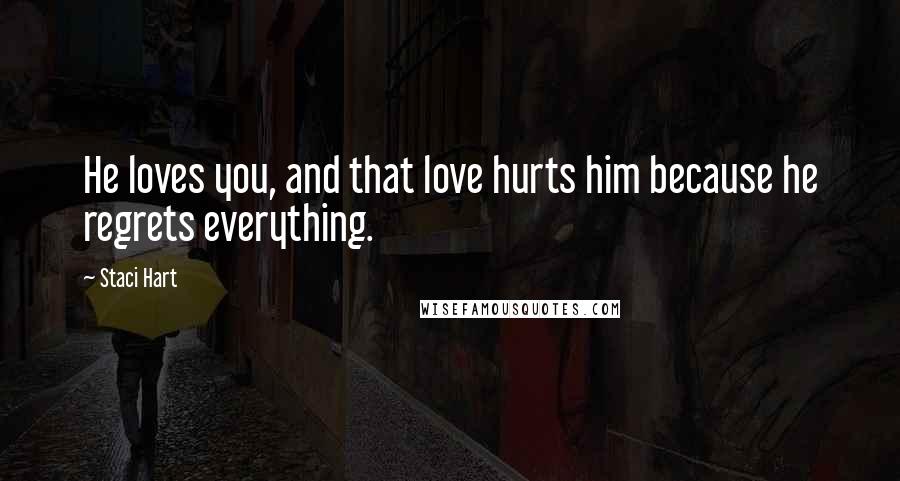 Staci Hart Quotes: He loves you, and that love hurts him because he regrets everything.