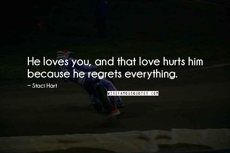 Staci Hart Quotes: He loves you, and that love hurts him because he regrets everything.