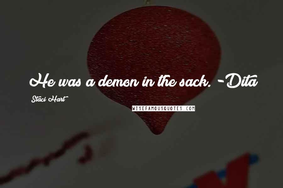 Staci Hart Quotes: He was a demon in the sack. -Dita