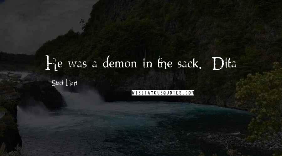 Staci Hart Quotes: He was a demon in the sack. -Dita