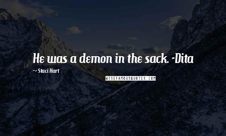 Staci Hart Quotes: He was a demon in the sack. -Dita