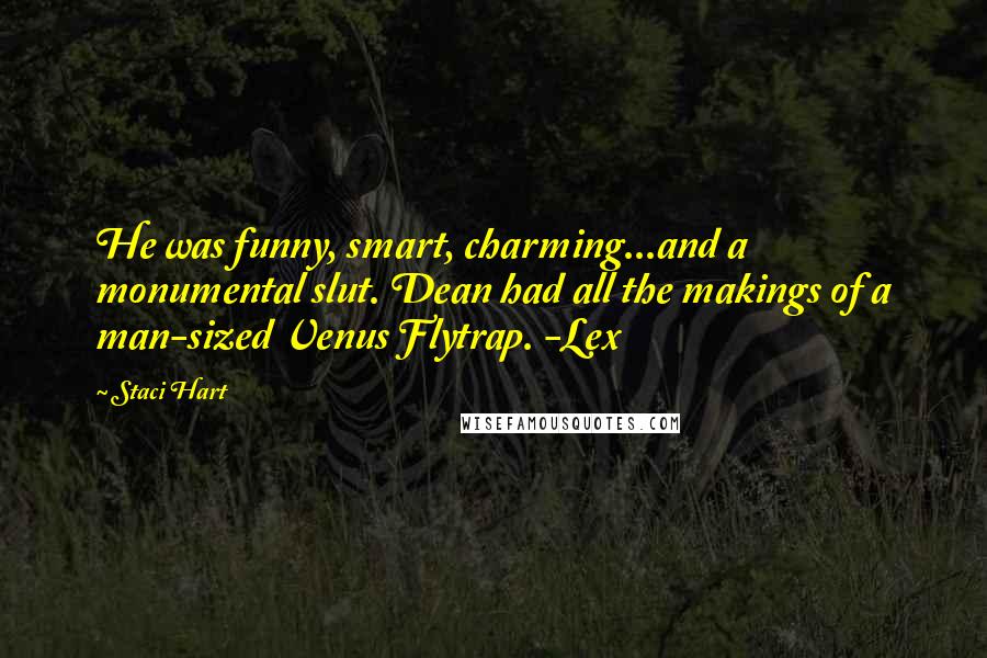 Staci Hart Quotes: He was funny, smart, charming...and a monumental slut. Dean had all the makings of a man-sized Venus Flytrap. -Lex