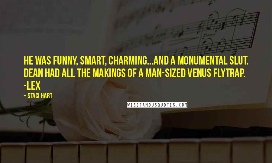 Staci Hart Quotes: He was funny, smart, charming...and a monumental slut. Dean had all the makings of a man-sized Venus Flytrap. -Lex