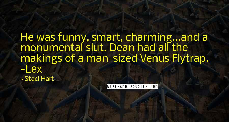 Staci Hart Quotes: He was funny, smart, charming...and a monumental slut. Dean had all the makings of a man-sized Venus Flytrap. -Lex