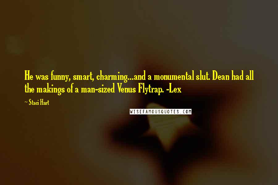 Staci Hart Quotes: He was funny, smart, charming...and a monumental slut. Dean had all the makings of a man-sized Venus Flytrap. -Lex
