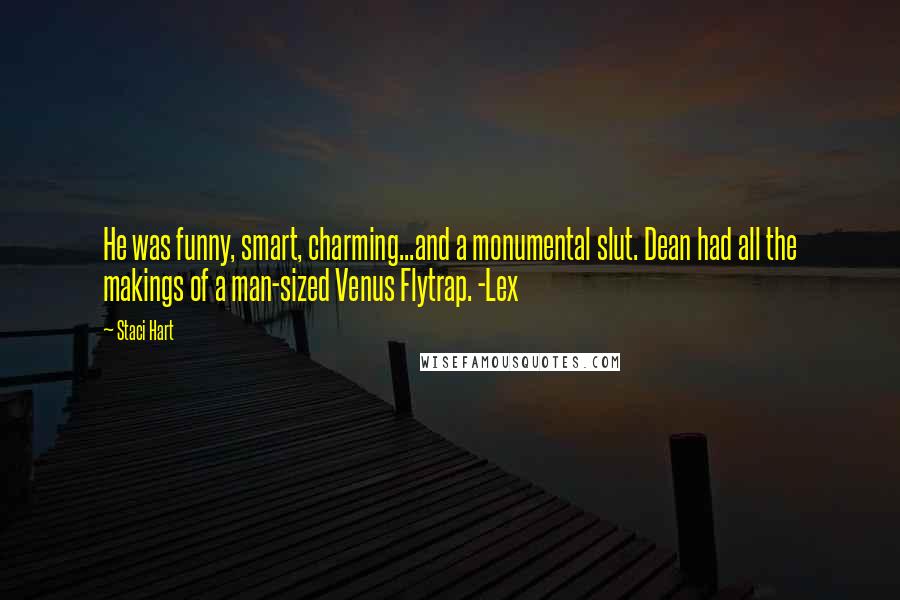 Staci Hart Quotes: He was funny, smart, charming...and a monumental slut. Dean had all the makings of a man-sized Venus Flytrap. -Lex