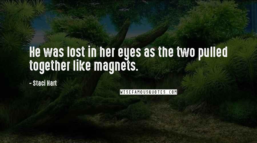 Staci Hart Quotes: He was lost in her eyes as the two pulled together like magnets.