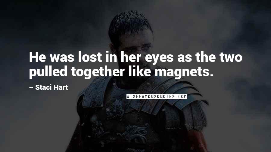 Staci Hart Quotes: He was lost in her eyes as the two pulled together like magnets.