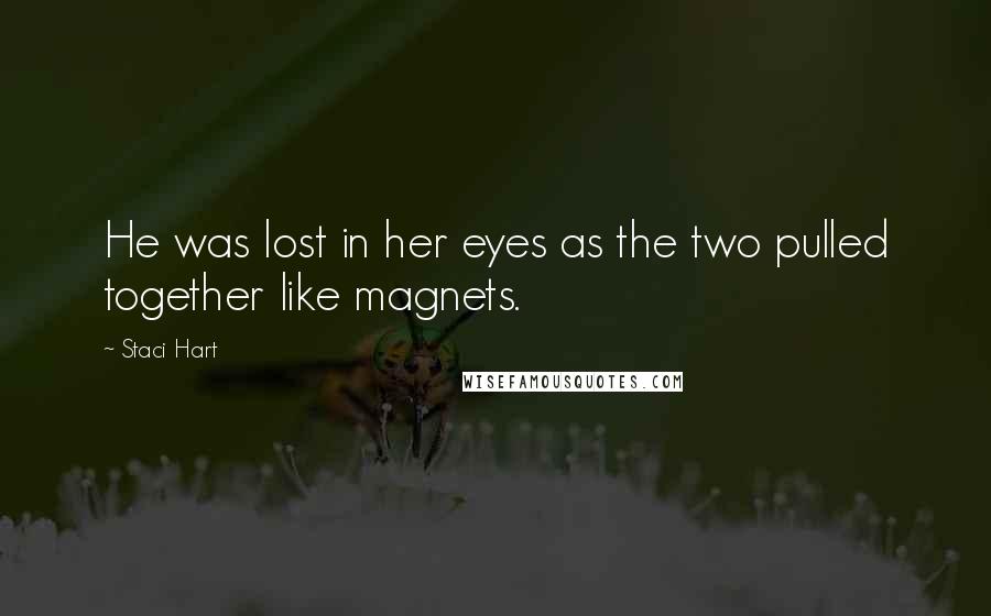 Staci Hart Quotes: He was lost in her eyes as the two pulled together like magnets.