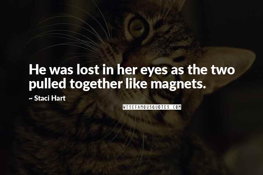 Staci Hart Quotes: He was lost in her eyes as the two pulled together like magnets.