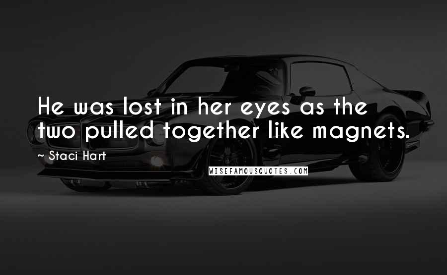 Staci Hart Quotes: He was lost in her eyes as the two pulled together like magnets.