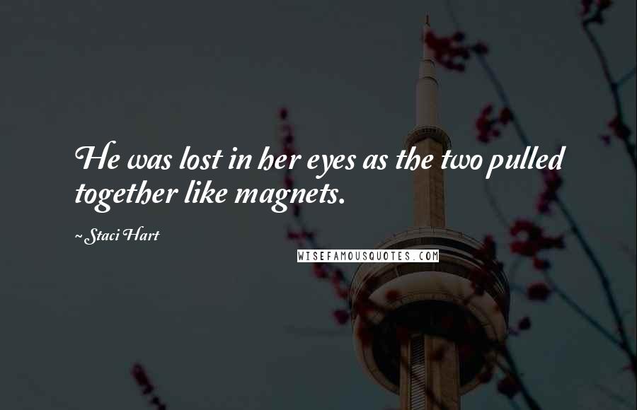 Staci Hart Quotes: He was lost in her eyes as the two pulled together like magnets.