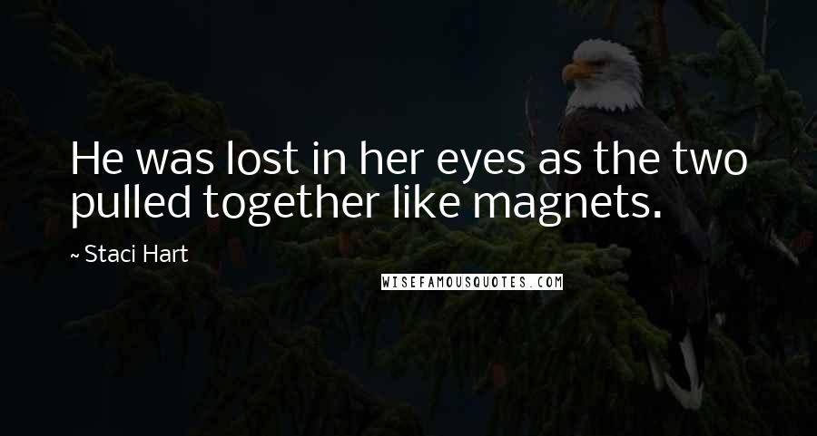 Staci Hart Quotes: He was lost in her eyes as the two pulled together like magnets.