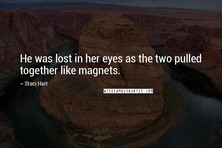 Staci Hart Quotes: He was lost in her eyes as the two pulled together like magnets.