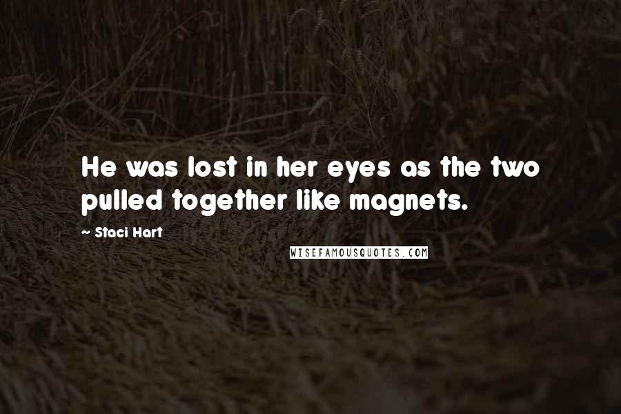 Staci Hart Quotes: He was lost in her eyes as the two pulled together like magnets.