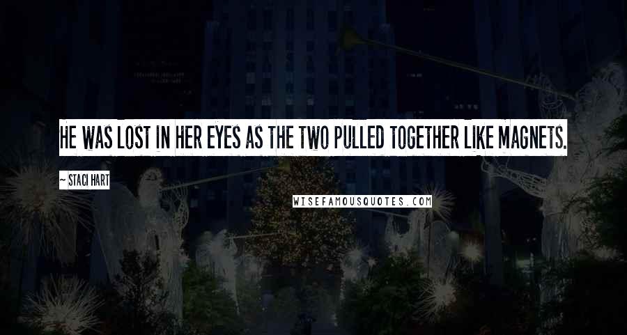 Staci Hart Quotes: He was lost in her eyes as the two pulled together like magnets.