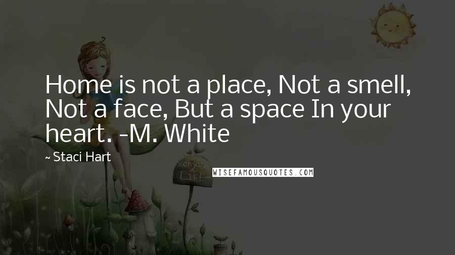 Staci Hart Quotes: Home is not a place, Not a smell, Not a face, But a space In your heart. -M. White