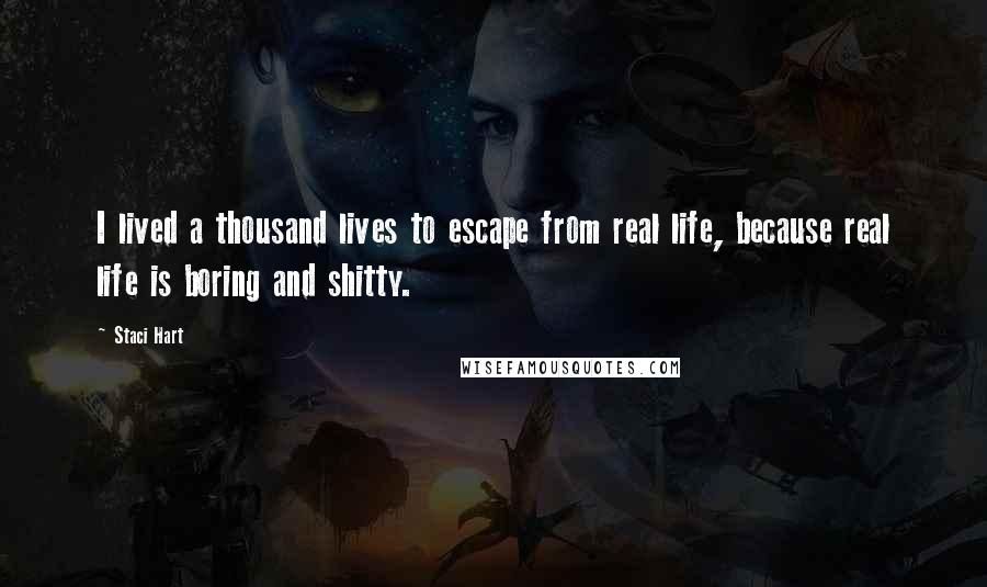 Staci Hart Quotes: I lived a thousand lives to escape from real life, because real life is boring and shitty.