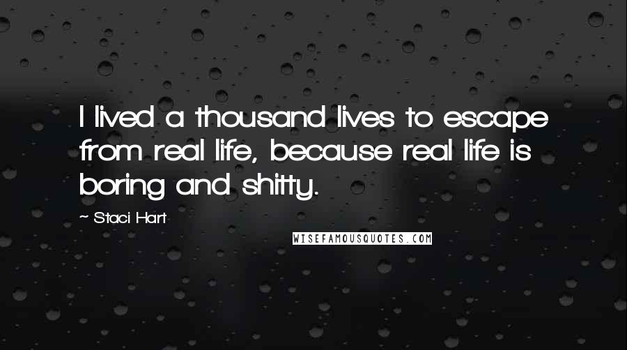 Staci Hart Quotes: I lived a thousand lives to escape from real life, because real life is boring and shitty.