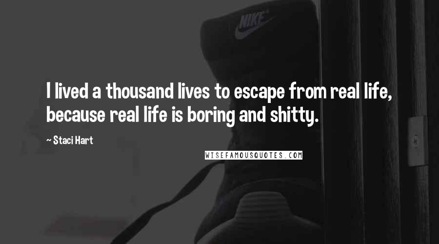 Staci Hart Quotes: I lived a thousand lives to escape from real life, because real life is boring and shitty.