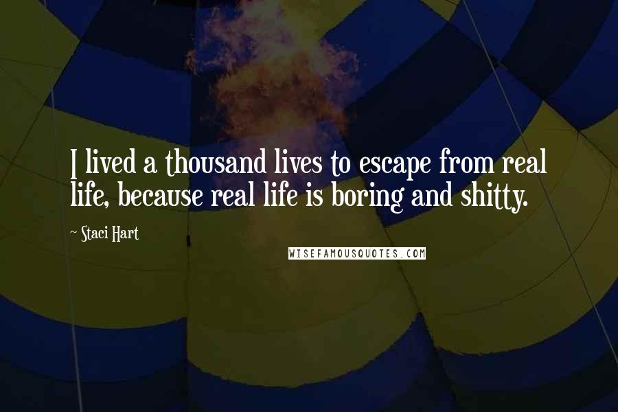 Staci Hart Quotes: I lived a thousand lives to escape from real life, because real life is boring and shitty.