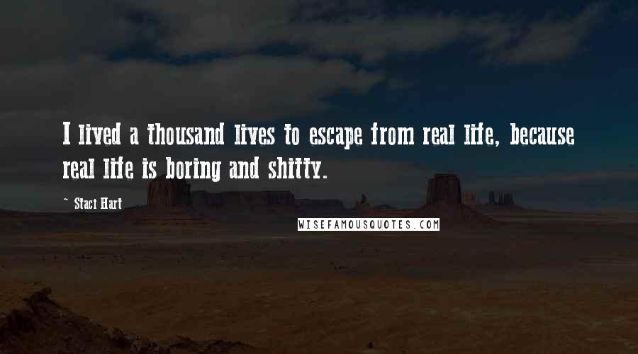 Staci Hart Quotes: I lived a thousand lives to escape from real life, because real life is boring and shitty.