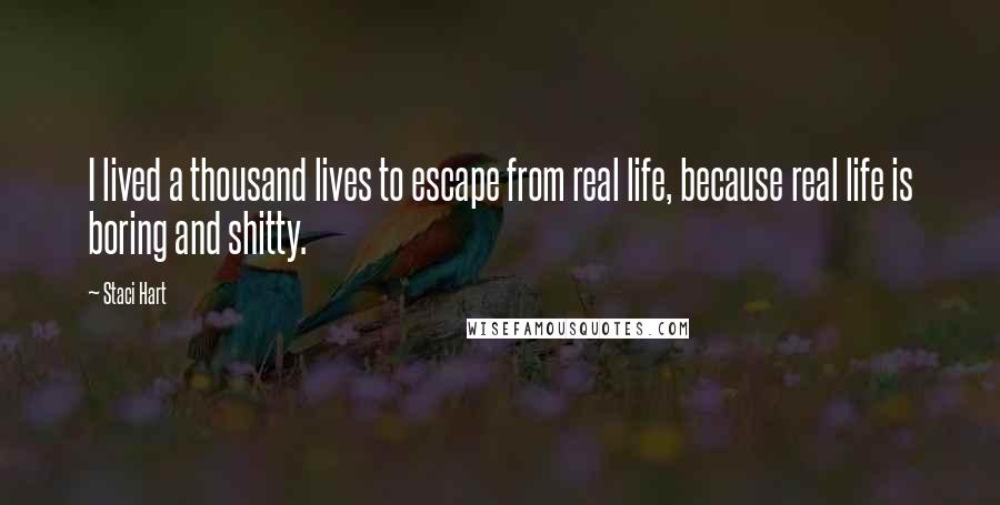 Staci Hart Quotes: I lived a thousand lives to escape from real life, because real life is boring and shitty.