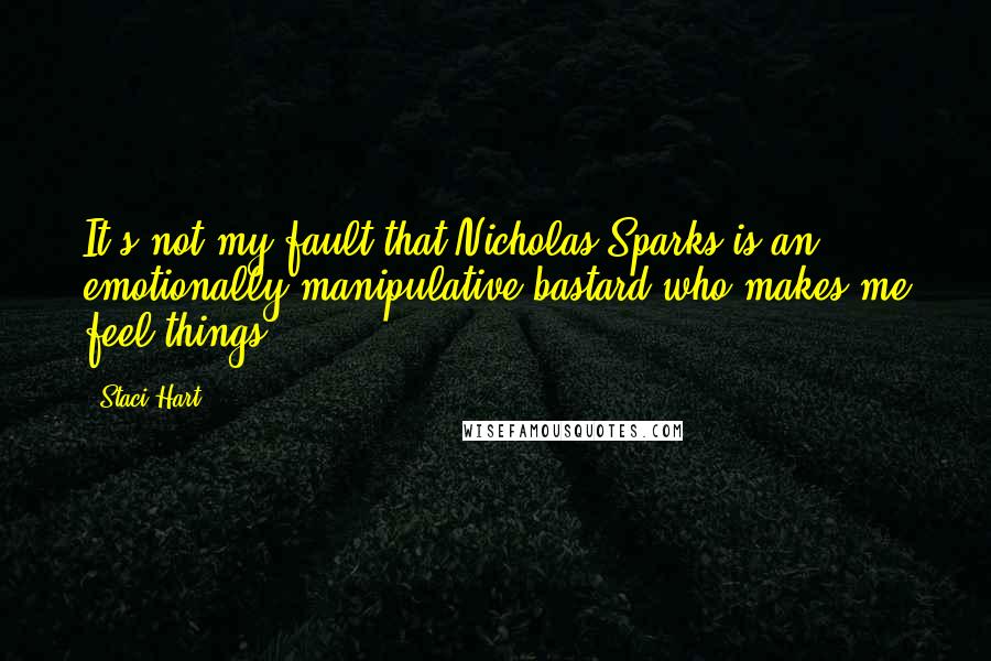 Staci Hart Quotes: It's not my fault that Nicholas Sparks is an emotionally manipulative bastard who makes me feel things.