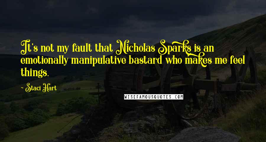 Staci Hart Quotes: It's not my fault that Nicholas Sparks is an emotionally manipulative bastard who makes me feel things.