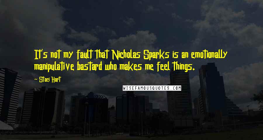 Staci Hart Quotes: It's not my fault that Nicholas Sparks is an emotionally manipulative bastard who makes me feel things.