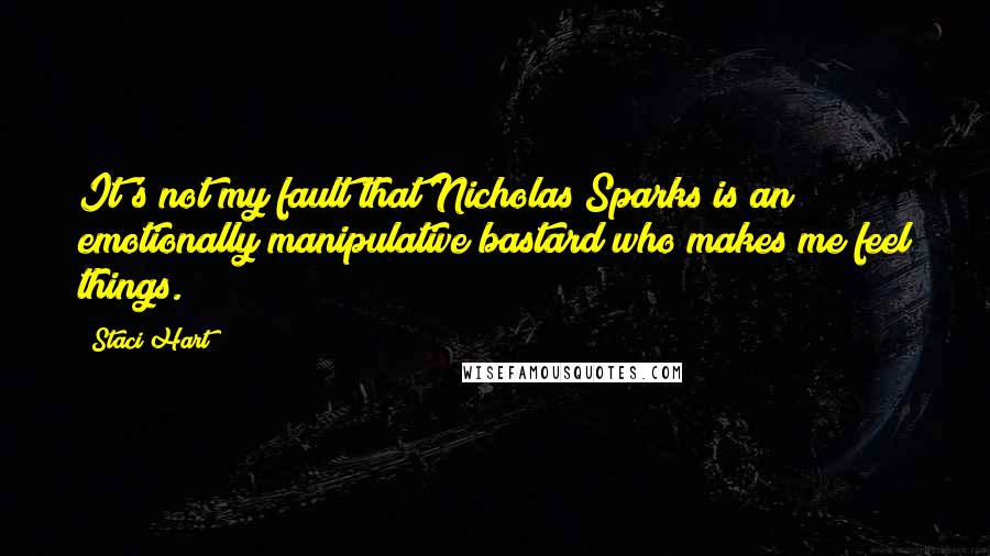 Staci Hart Quotes: It's not my fault that Nicholas Sparks is an emotionally manipulative bastard who makes me feel things.