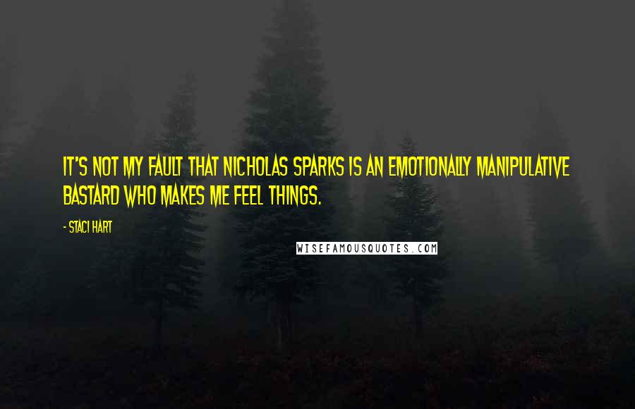 Staci Hart Quotes: It's not my fault that Nicholas Sparks is an emotionally manipulative bastard who makes me feel things.