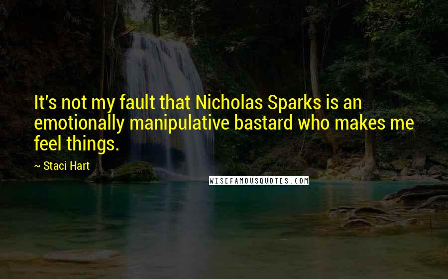 Staci Hart Quotes: It's not my fault that Nicholas Sparks is an emotionally manipulative bastard who makes me feel things.