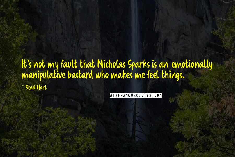 Staci Hart Quotes: It's not my fault that Nicholas Sparks is an emotionally manipulative bastard who makes me feel things.