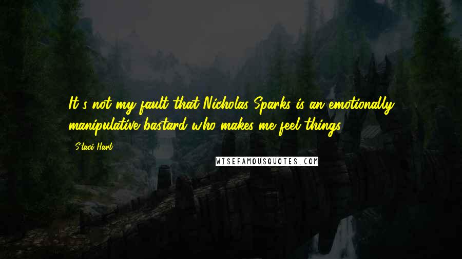 Staci Hart Quotes: It's not my fault that Nicholas Sparks is an emotionally manipulative bastard who makes me feel things.